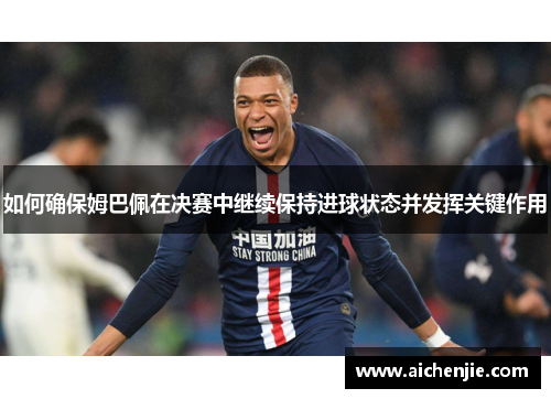 如何确保姆巴佩在决赛中继续保持进球状态并发挥关键作用