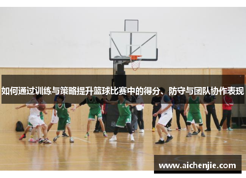 如何通过训练与策略提升篮球比赛中的得分、防守与团队协作表现