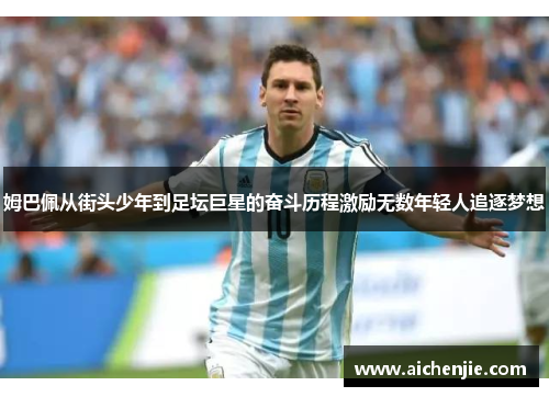 姆巴佩从街头少年到足坛巨星的奋斗历程激励无数年轻人追逐梦想