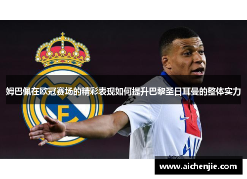 姆巴佩在欧冠赛场的精彩表现如何提升巴黎圣日耳曼的整体实力
