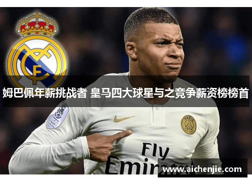 姆巴佩年薪挑战者 皇马四大球星与之竞争薪资榜榜首